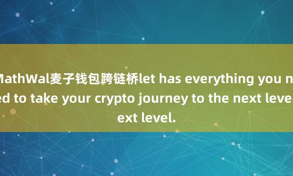 MathWal麦子钱包跨链桥let has everything you need to take your crypto journey to the next level.