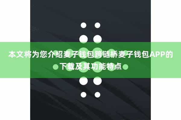 本文将为您介绍麦子钱包跨链桥麦子钱包APP的下载及其功能特点 本文将为您介绍麦子钱包跨链桥麦子钱包APP的下载及其功能特点