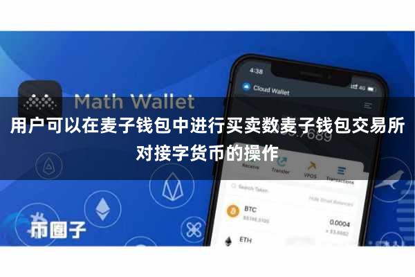 用户可以在麦子钱包中进行买卖数麦子钱包交易所对接字货币的操作