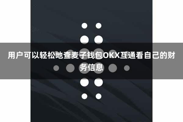 用户可以轻松地查麦子钱包OKX互通看自己的财务信息