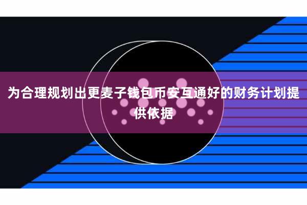 为合理规划出更麦子钱包币安互通好的财务计划提供依据