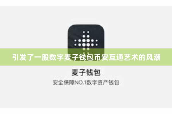 引发了一股数字麦子钱包币安互通艺术的风潮