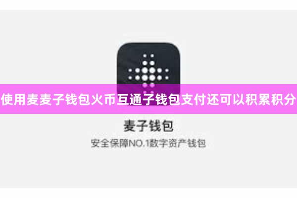 使用麦麦子钱包火币互通子钱包支付还可以积累积分