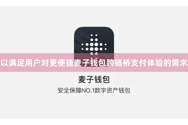 以满足用户对更便捷麦子钱包跨链桥支付体验的需求 以满足用户对更便捷麦子钱包跨链桥支付体验的需求