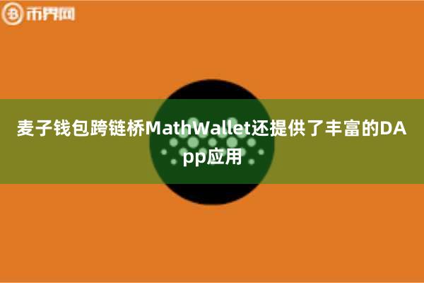 麦子钱包跨链桥MathWallet还提供了丰富的DApp应用 麦子钱包跨链桥MathWallet还提供了丰富的DApp应用