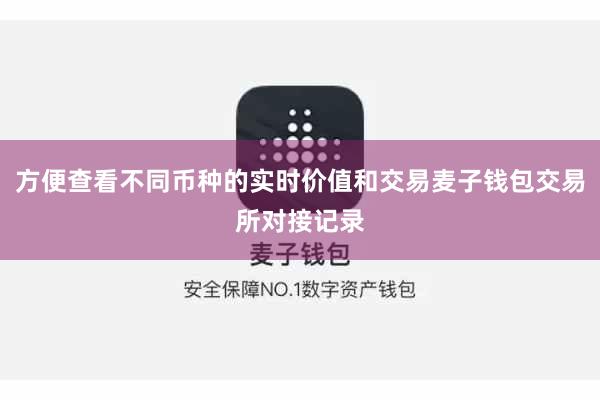 方便查看不同币种的实时价值和交易麦子钱包交易所对接记录