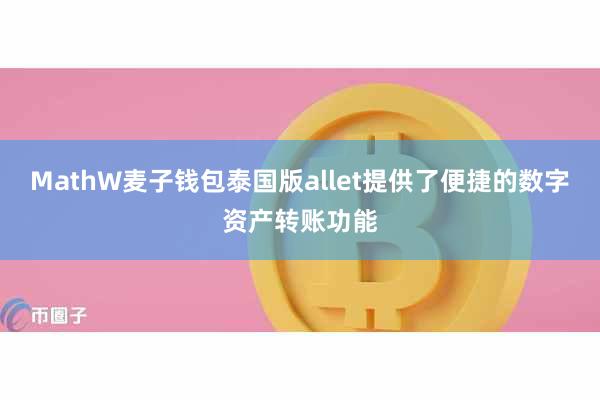 MathW麦子钱包泰国版allet提供了便捷的数字资产转账功能