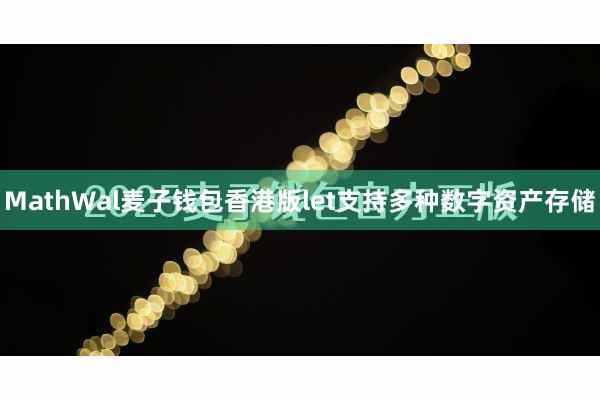 MathWal麦子钱包香港版let支持多种数字资产存储