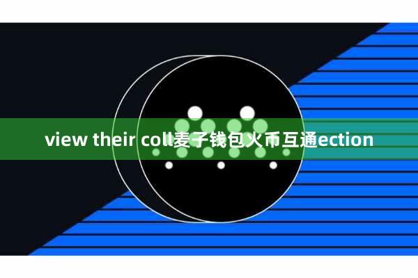 view their coll麦子钱包火币互通ection view their coll麦子钱包火币互通ection