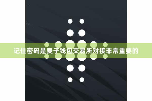 记住密码是麦子钱包交易所对接非常重要的