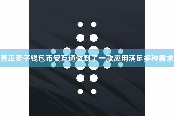 真正麦子钱包币安互通做到了一款应用满足多种需求