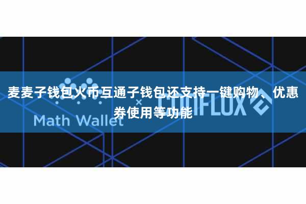 麦麦子钱包火币互通子钱包还支持一键购物、优惠券使用等功能 麦麦子钱包火币互通子钱包还支持一键购物、优惠券使用等功能