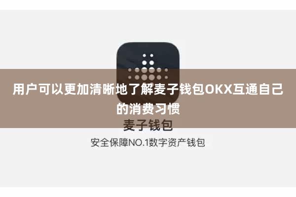 用户可以更加清晰地了解麦子钱包OKX互通自己的消费习惯