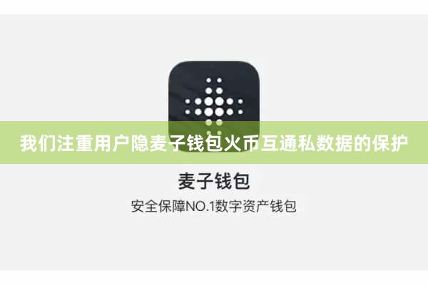 我们注重用户隐麦子钱包火币互通私数据的保护