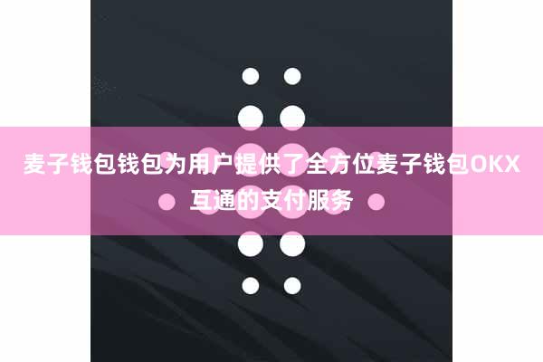 麦子钱包钱包为用户提供了全方位麦子钱包OKX互通的支付服务