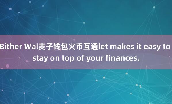 Bither Wal麦子钱包火币互通let makes it easy to stay on top of your finances.