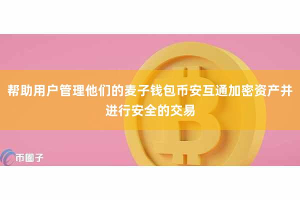 帮助用户管理他们的麦子钱包币安互通加密资产并进行安全的交易